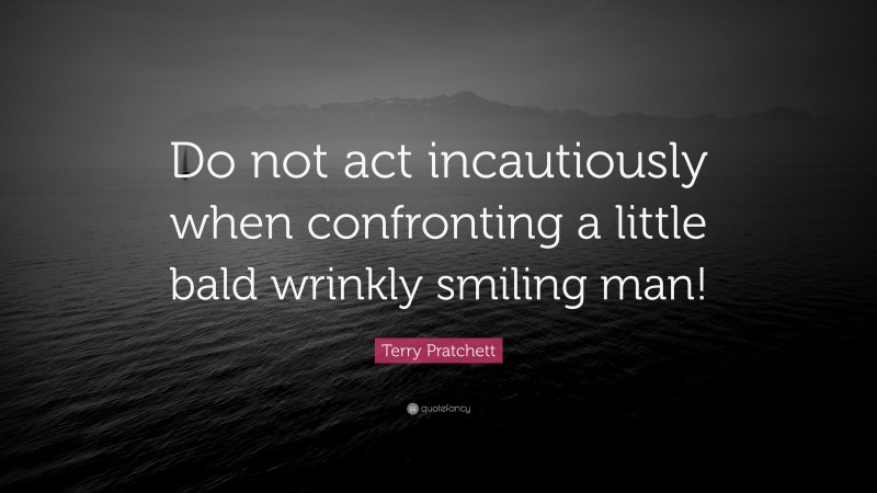 Terry Pratchett Quote: “Do not act incautiously when confronting a little bald wrinkly smiling man!”