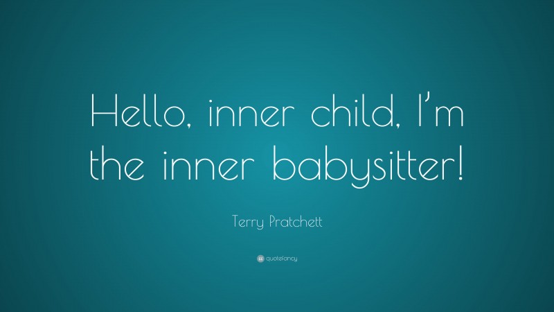 Terry Pratchett Quote: “Hello, inner child, I’m the inner babysitter!”