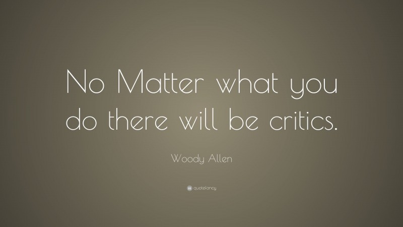 Woody Allen Quote: “No Matter what you do there will be critics.”