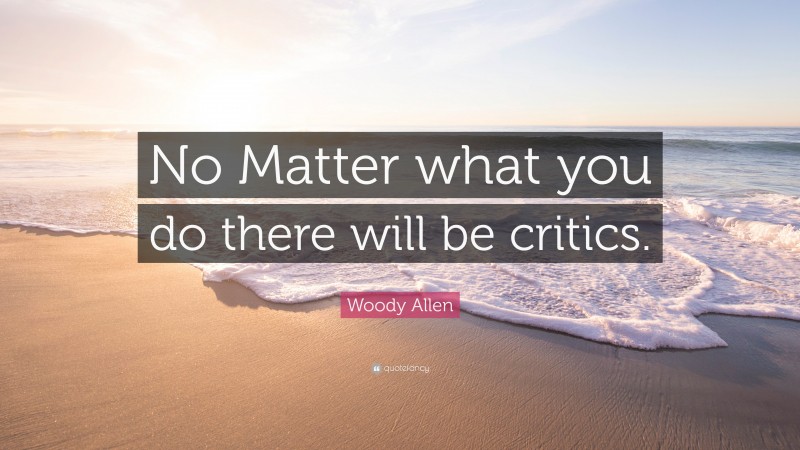 Woody Allen Quote: “No Matter what you do there will be critics.”