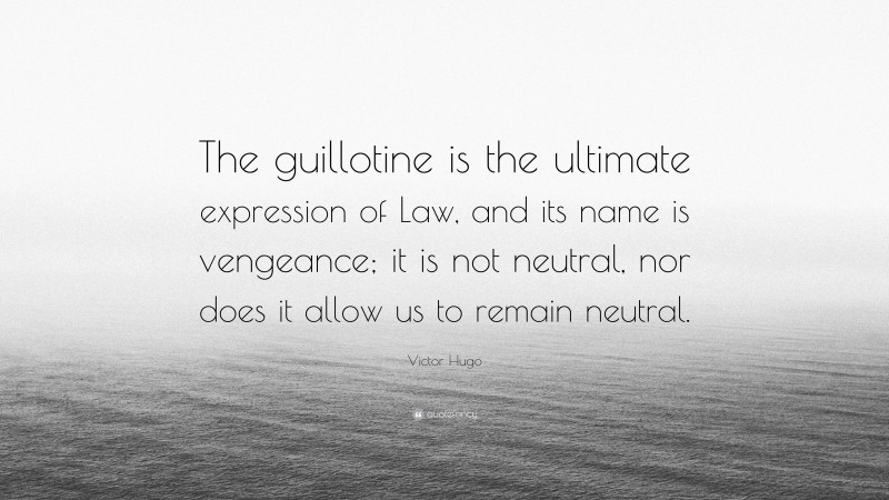 Victor Hugo Quote: “The guillotine is the ultimate expression of Law, and its name is vengeance; it is not neutral, nor does it allow us to remain neutral.”