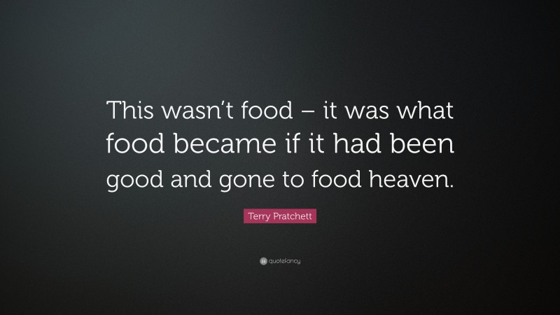 Terry Pratchett Quote: “This wasn’t food – it was what food became if it had been good and gone to food heaven.”