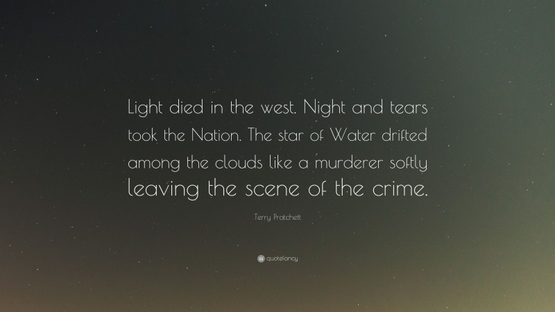 Terry Pratchett Quote: “Light died in the west. Night and tears took the Nation. The star of Water drifted among the clouds like a murderer softly leaving the scene of the crime.”