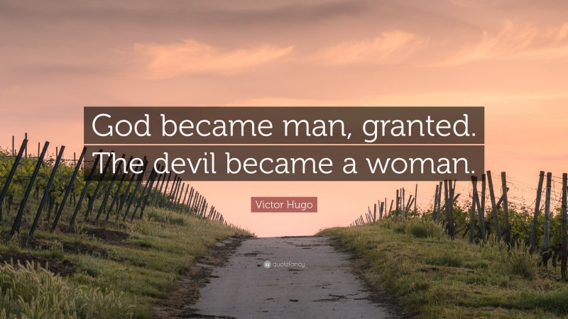 Victor Hugo Quote: “God became man, granted. The devil became a woman.”