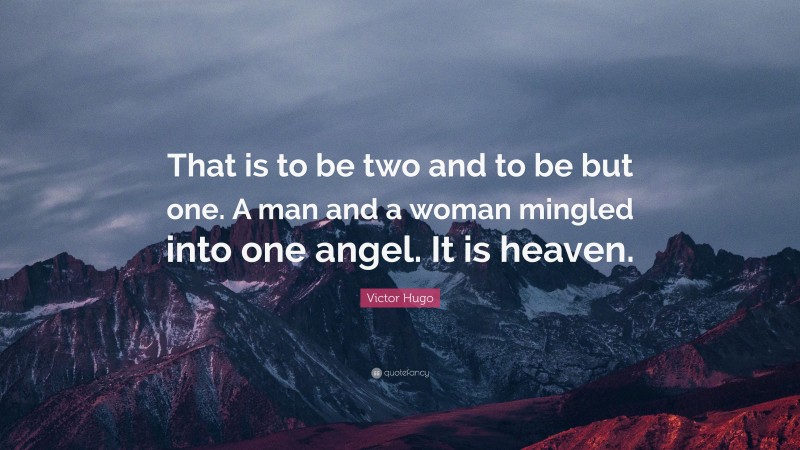 Victor Hugo Quote: “That is to be two and to be but one. A man and a woman mingled into one angel. It is heaven.”