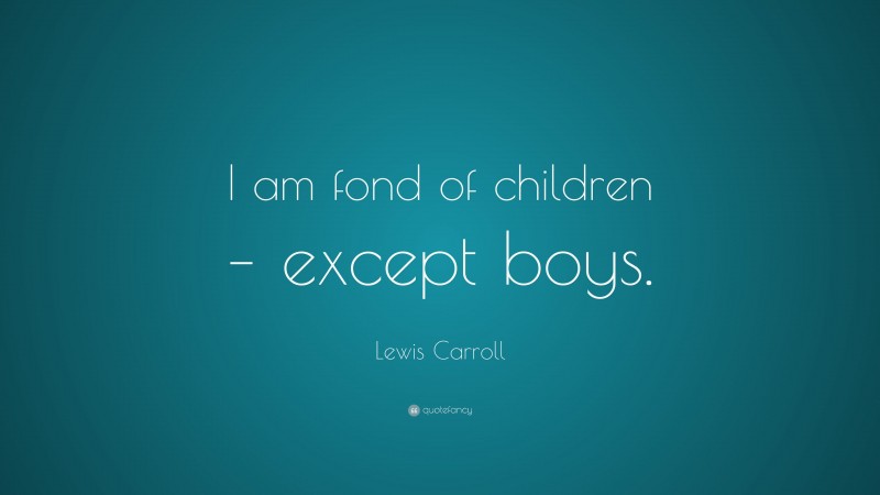 Lewis Carroll Quote: “I am fond of children – except boys.”