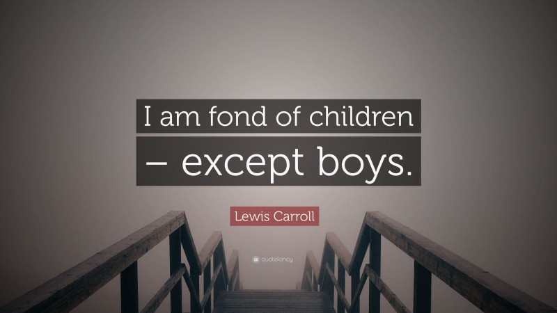 Lewis Carroll Quote: “I am fond of children – except boys.”