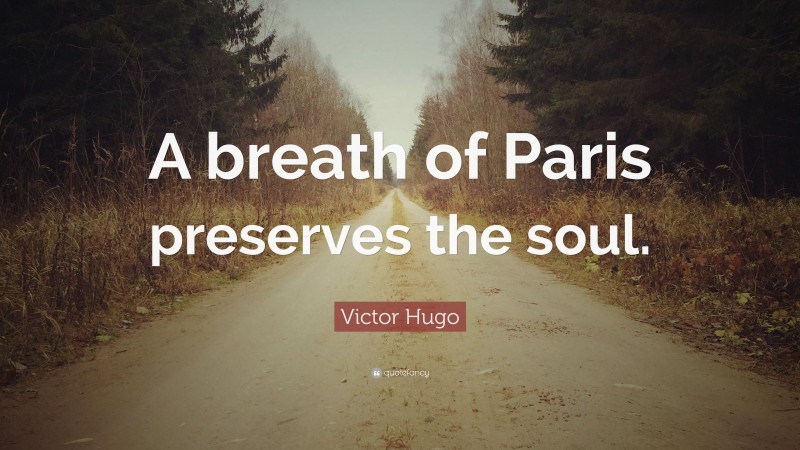 Victor Hugo Quote: “A breath of Paris preserves the soul.”