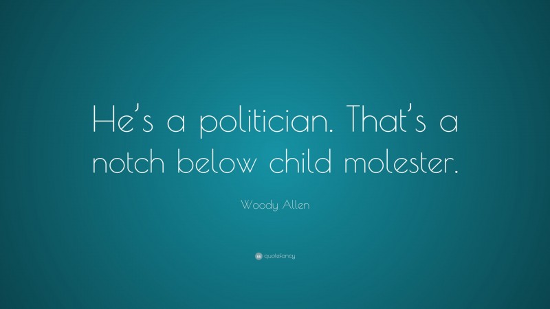 Woody Allen Quote: “He’s a politician. That’s a notch below child molester.”