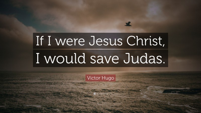 Victor Hugo Quote: “If I were Jesus Christ, I would save Judas.”