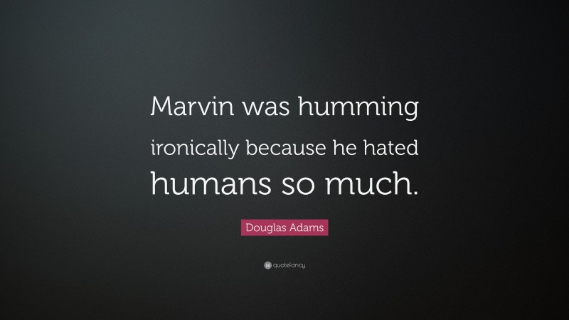 Douglas Adams Quote: “Marvin was humming ironically because he hated humans so much.”