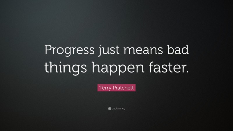 Terry Pratchett Quote: “Progress just means bad things happen faster.”