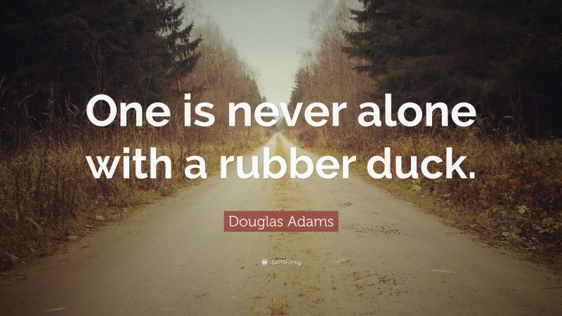 Douglas Adams Quote: “One is never alone with a rubber duck.”
