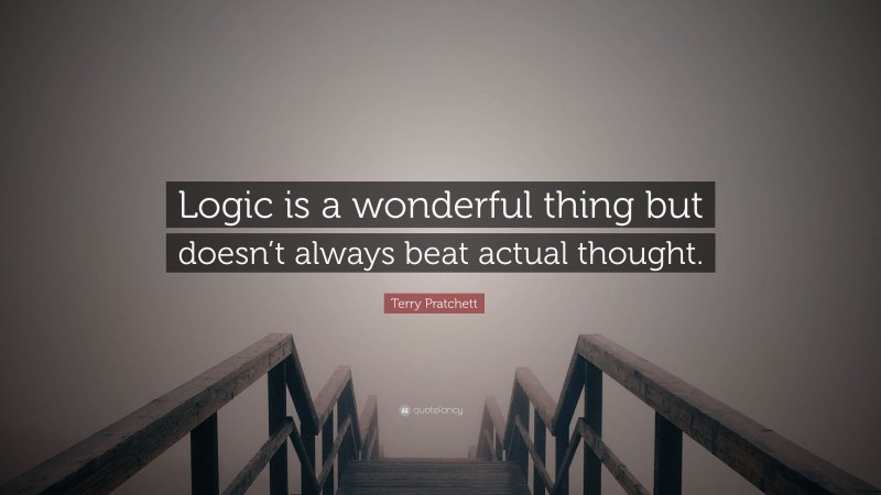 Terry Pratchett Quote: “Logic is a wonderful thing but doesn’t always beat actual thought.”