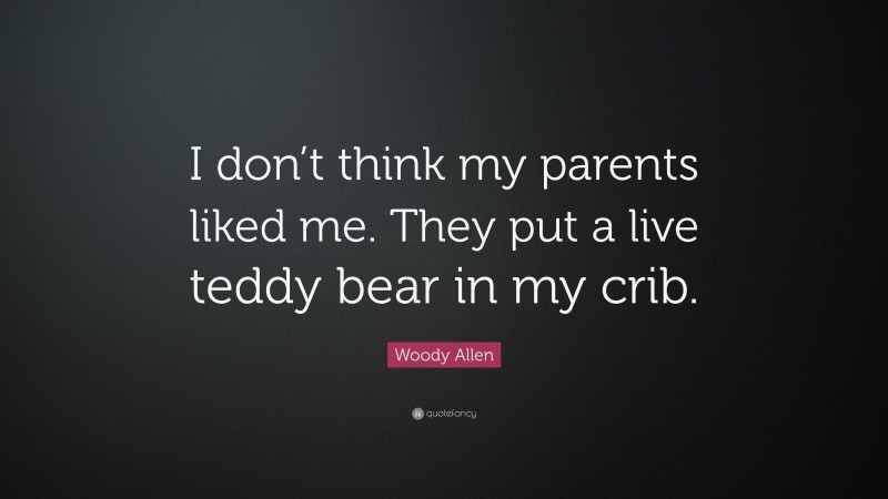 Woody Allen Quote: “I don’t think my parents liked me. They put a live teddy bear in my crib.”