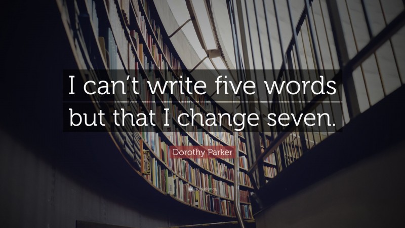 Dorothy Parker Quote: “I can’t write five words but that I change seven.”