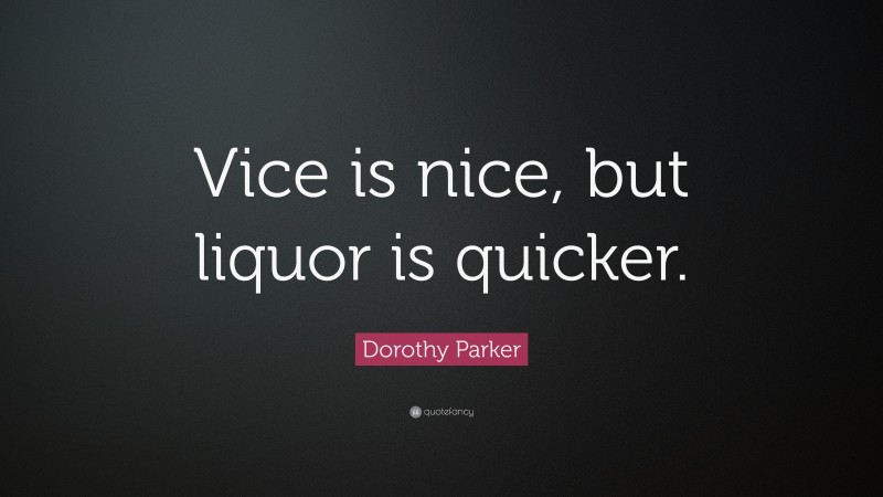 Dorothy Parker Quote: “Vice is nice, but liquor is quicker.”