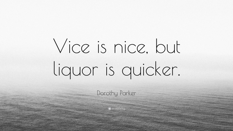 Dorothy Parker Quote: “Vice is nice, but liquor is quicker.”