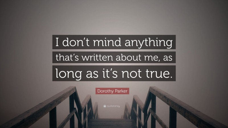 Dorothy Parker Quote: “I don’t mind anything that’s written about me, as long as it’s not true.”