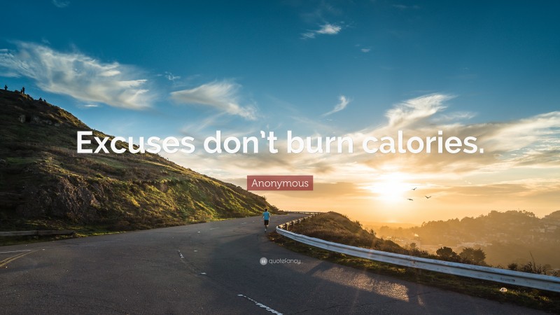 Anonymous Quote: “Excuses don’t burn calories.”