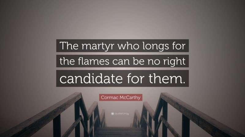 Cormac McCarthy Quote: “The martyr who longs for the flames can be no right candidate for them.”