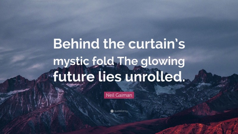 Neil Gaiman Quote: “Behind the curtain’s mystic fold The glowing future lies unrolled.”