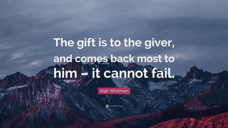 Walt Whitman Quote: “The gift is to the giver, and comes back most to him – it cannot fail.”