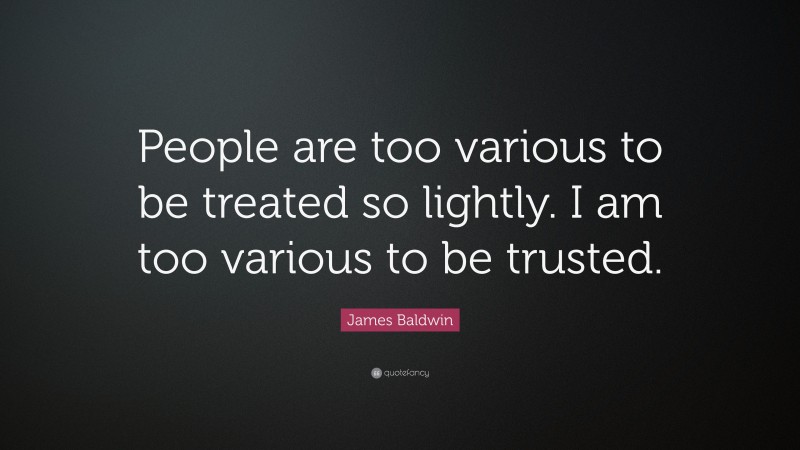 James Baldwin Quote: “People are too various to be treated so lightly. I am too various to be trusted.”