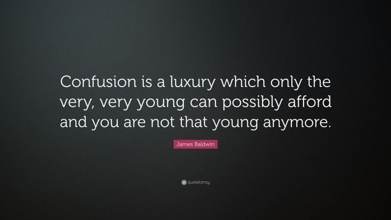 James Baldwin Quote: “Confusion is a luxury which only the very, very young can possibly afford and you are not that young anymore.”