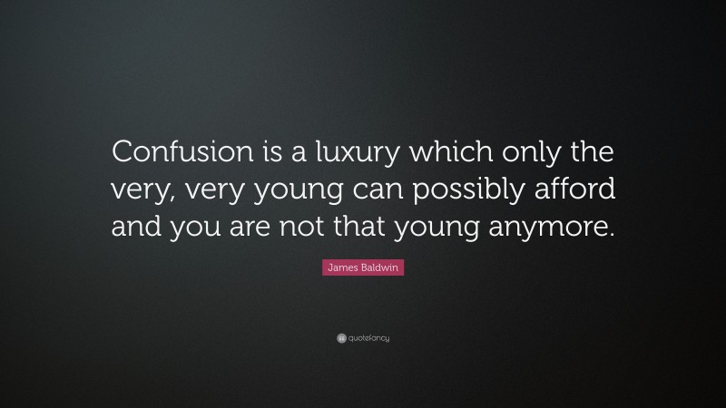 James Baldwin Quote: “Confusion is a luxury which only the very, very young can possibly afford and you are not that young anymore.”