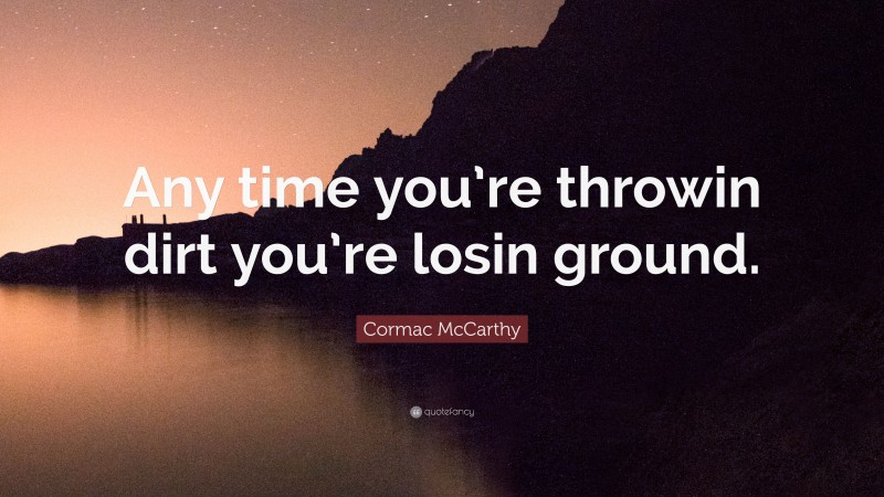 Cormac McCarthy Quote: “Any time you’re throwin dirt you’re losin ground.”