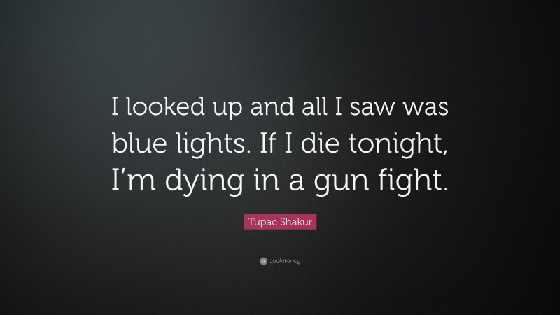 Tupac Shakur Quote: “I looked up and all I saw was blue lights. If I die tonight, I’m dying in a gun fight.”