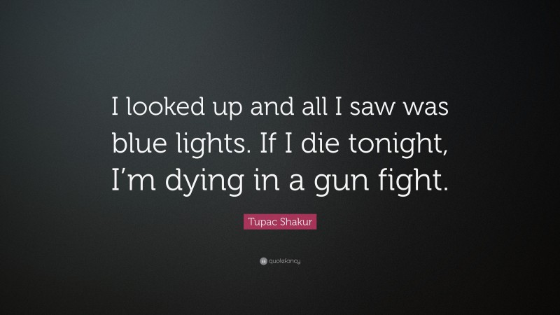 Tupac Shakur Quote: “I looked up and all I saw was blue lights. If I die tonight, I’m dying in a gun fight.”