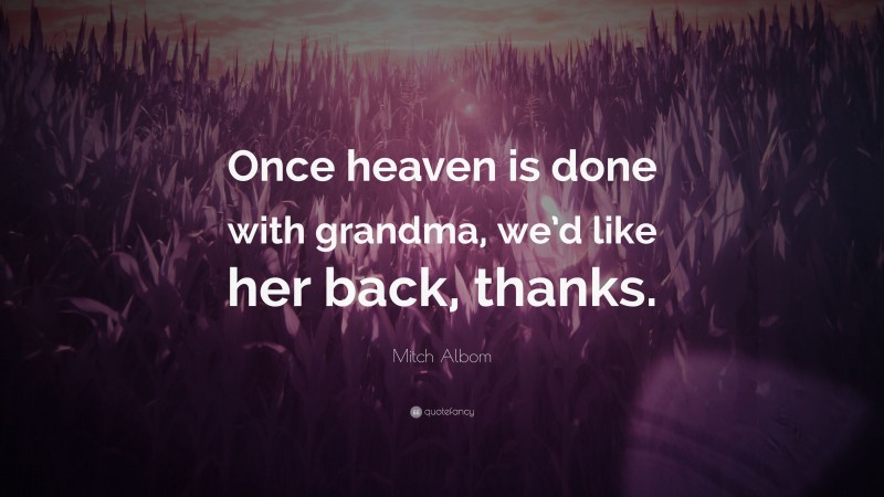 Mitch Albom Quote: “Once heaven is done with grandma, we’d like her back, thanks.”