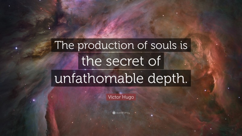 Victor Hugo Quote: “The production of souls is the secret of unfathomable depth.”