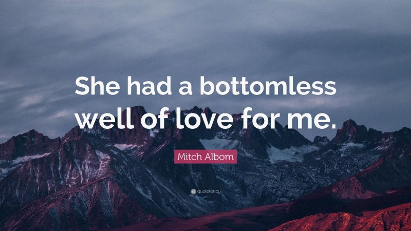 Mitch Albom Quote: “She had a bottomless well of love for me.”