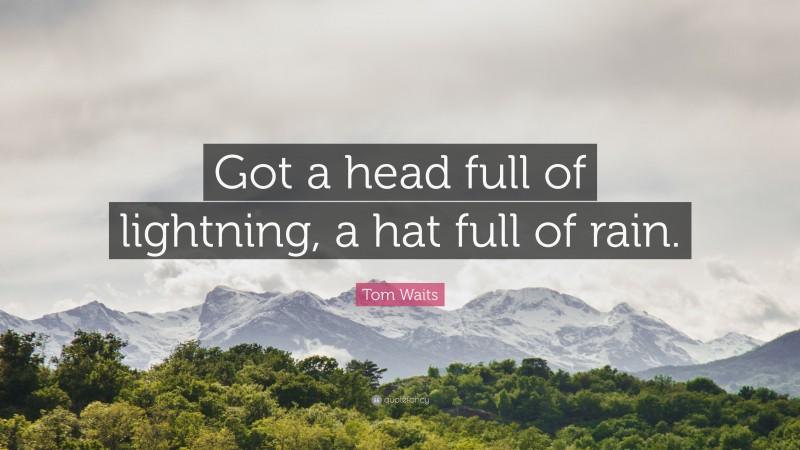Tom Waits Quote: “Got a head full of lightning, a hat full of rain.”
