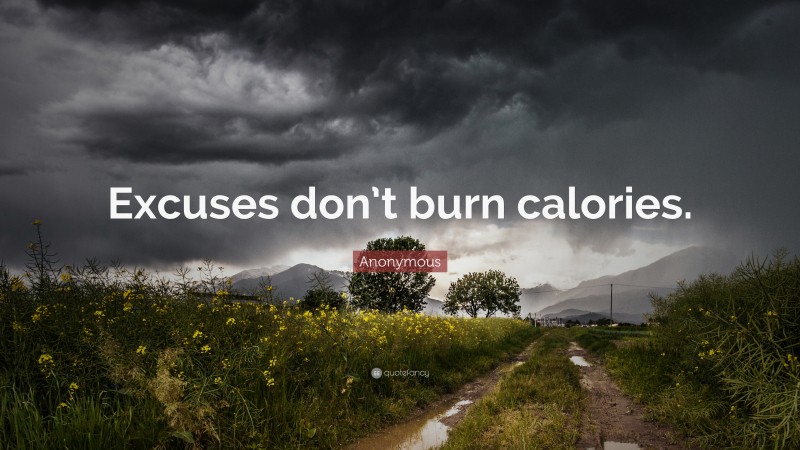 Anonymous Quote: “Excuses don’t burn calories.”
