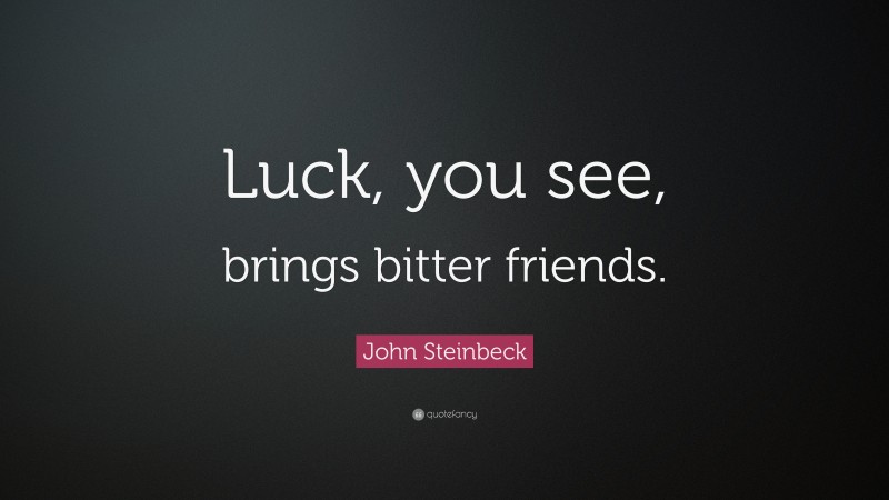 John Steinbeck Quote: “Luck, you see, brings bitter friends.”