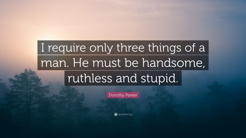 Dorothy Parker Quote: “I require only three things of a man. He must be handsome, ruthless and stupid.”