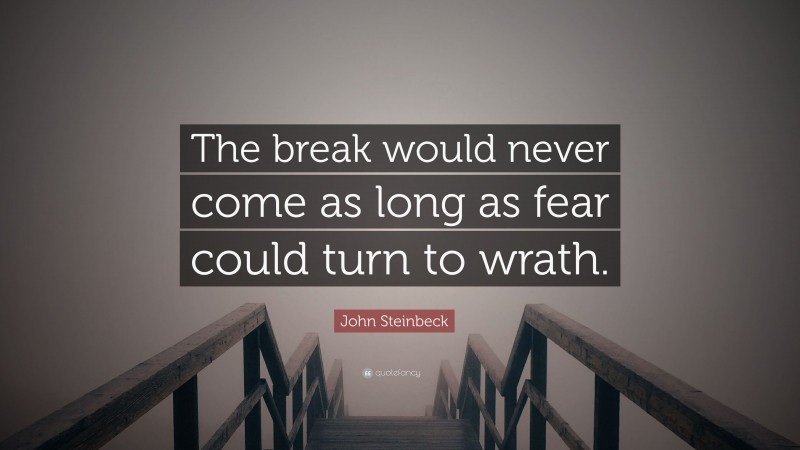 John Steinbeck Quote: “The break would never come as long as fear could turn to wrath.”