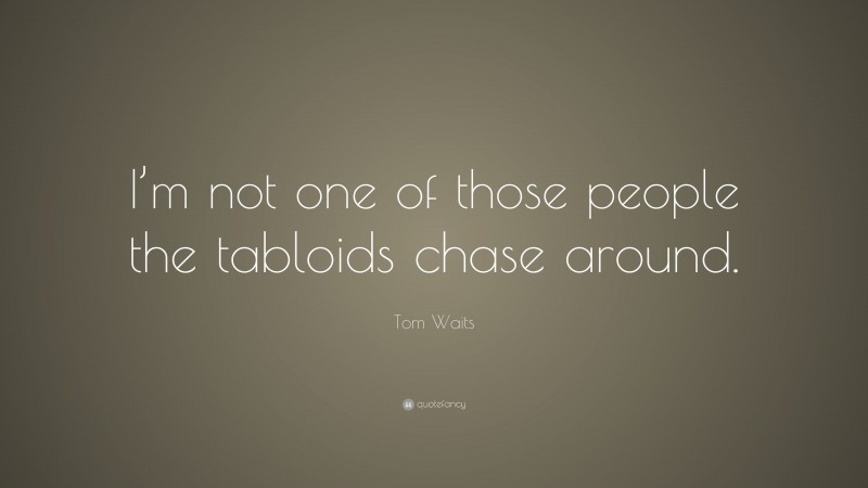 Tom Waits Quote: “I’m not one of those people the tabloids chase around.”