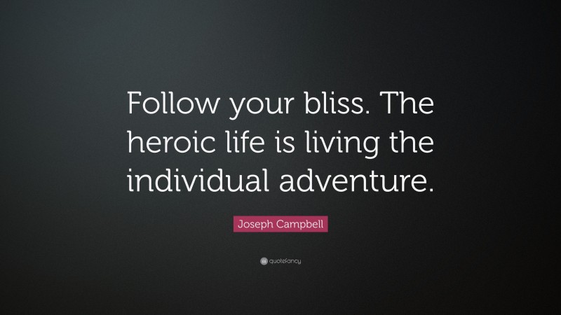 Joseph Campbell Quote: “Follow your bliss. The heroic life is living the individual adventure.”