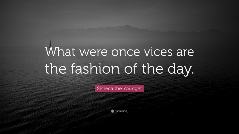 Seneca the Younger Quote: “What were once vices are the fashion of the day.”
