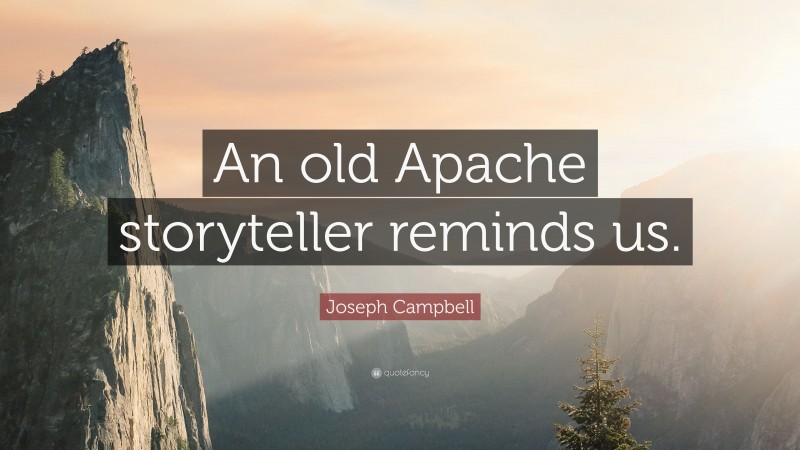 Joseph Campbell Quote: “An old Apache storyteller reminds us.”