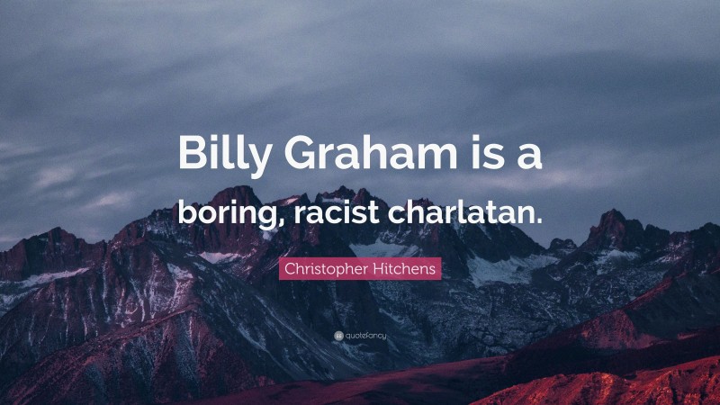Christopher Hitchens Quote: “Billy Graham is a boring, racist charlatan.”