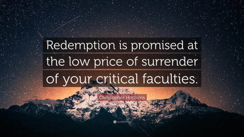 Christopher Hitchens Quote: “Redemption is promised at the low price of surrender of your critical faculties.”