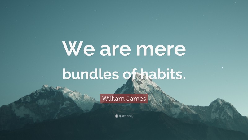 William James Quote: “We are mere bundles of habits.”