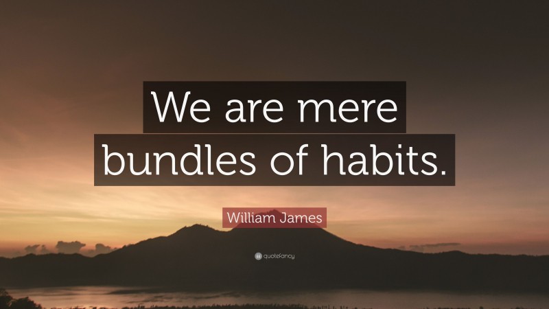 William James Quote: “We are mere bundles of habits.”