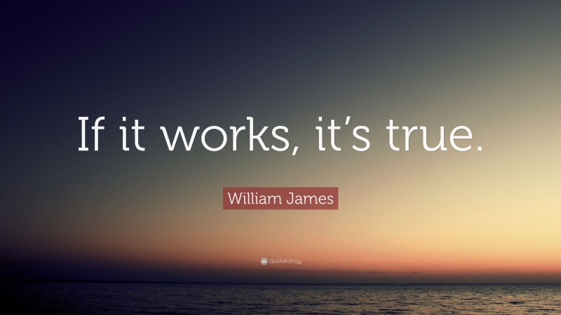 William James Quote: “If it works, it’s true.”